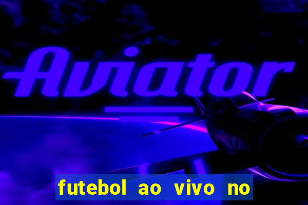 futebol ao vivo no celular futemax